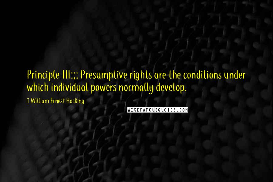 William Ernest Hocking Quotes: Principle III:;: Presumptive rights are the conditions under which individual powers normally develop.