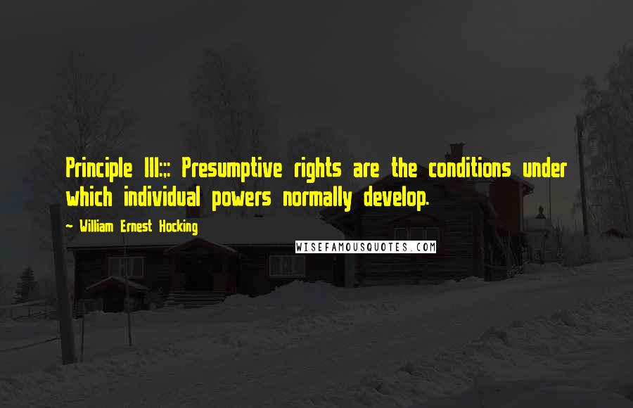 William Ernest Hocking Quotes: Principle III:;: Presumptive rights are the conditions under which individual powers normally develop.