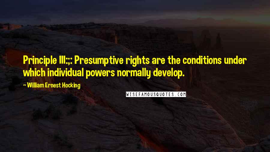 William Ernest Hocking Quotes: Principle III:;: Presumptive rights are the conditions under which individual powers normally develop.