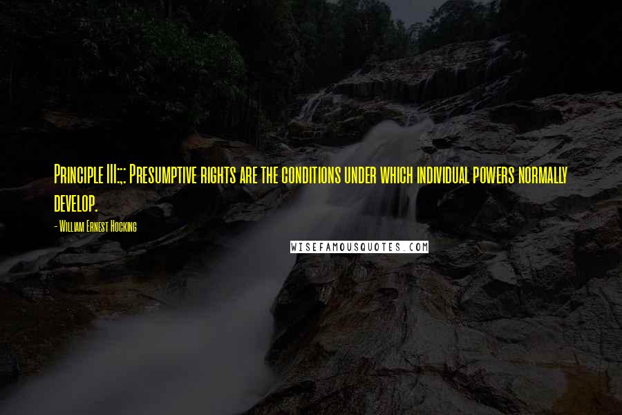 William Ernest Hocking Quotes: Principle III:;: Presumptive rights are the conditions under which individual powers normally develop.