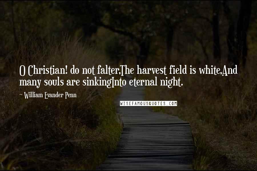 William Evander Penn Quotes: O Christian! do not falter,The harvest field is white,And many souls are sinkingInto eternal night.