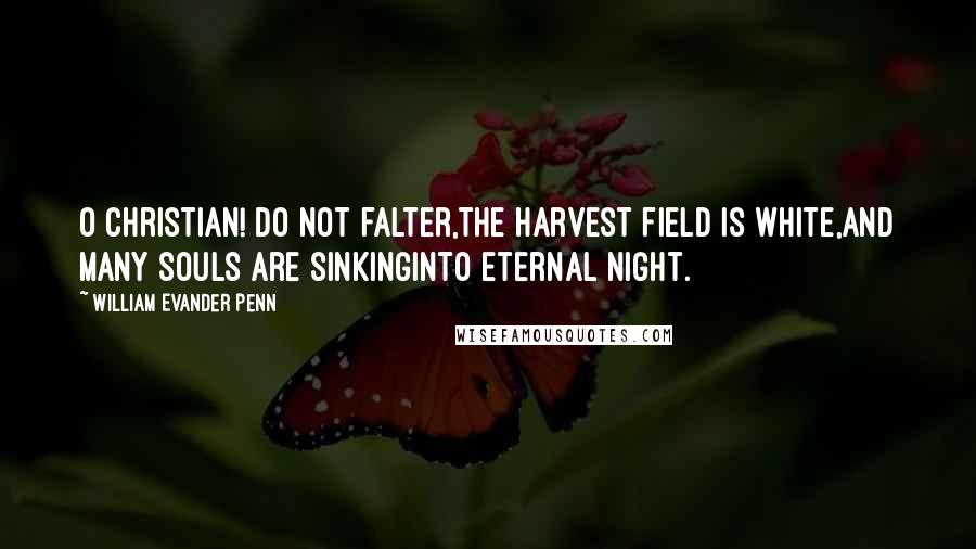 William Evander Penn Quotes: O Christian! do not falter,The harvest field is white,And many souls are sinkingInto eternal night.