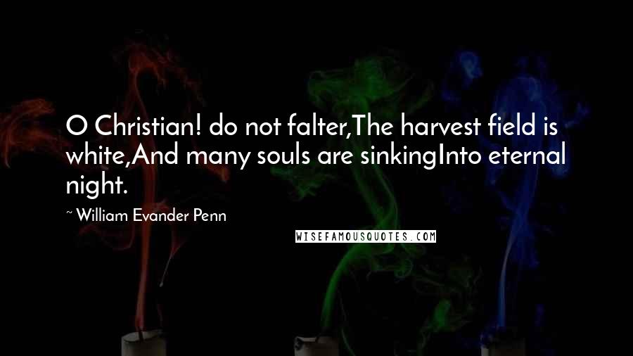 William Evander Penn Quotes: O Christian! do not falter,The harvest field is white,And many souls are sinkingInto eternal night.