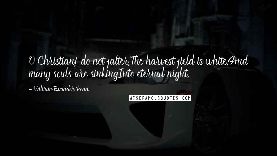 William Evander Penn Quotes: O Christian! do not falter,The harvest field is white,And many souls are sinkingInto eternal night.