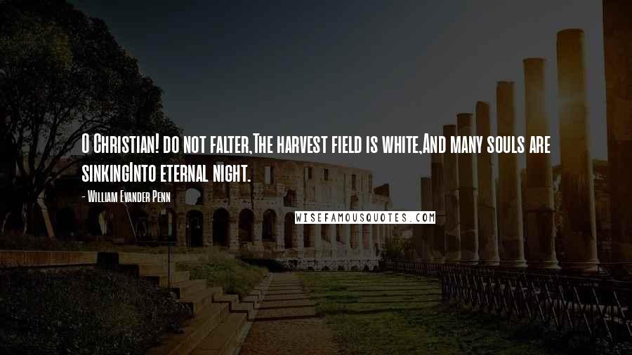 William Evander Penn Quotes: O Christian! do not falter,The harvest field is white,And many souls are sinkingInto eternal night.