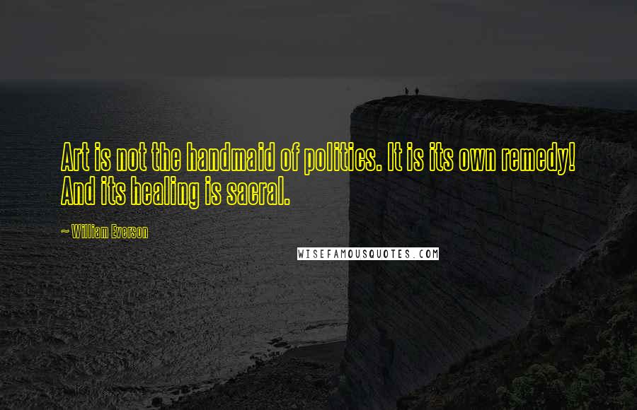 William Everson Quotes: Art is not the handmaid of politics. It is its own remedy! And its healing is sacral.