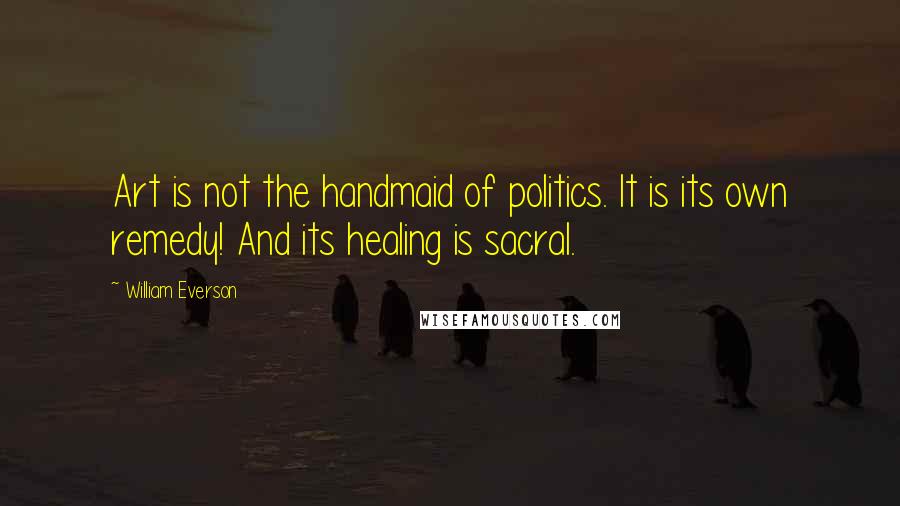 William Everson Quotes: Art is not the handmaid of politics. It is its own remedy! And its healing is sacral.