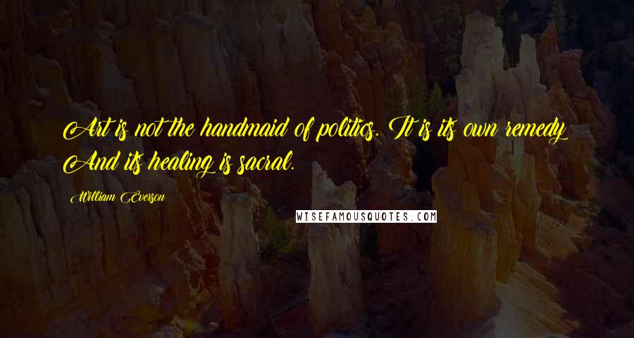 William Everson Quotes: Art is not the handmaid of politics. It is its own remedy! And its healing is sacral.