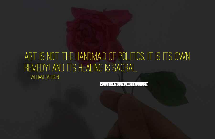 William Everson Quotes: Art is not the handmaid of politics. It is its own remedy! And its healing is sacral.