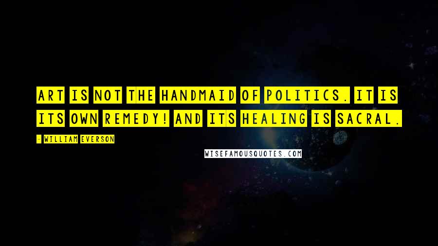 William Everson Quotes: Art is not the handmaid of politics. It is its own remedy! And its healing is sacral.