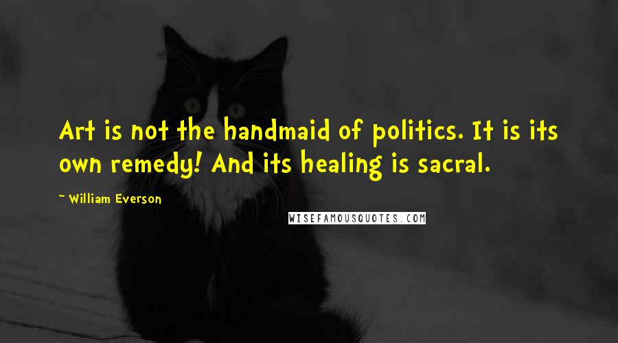 William Everson Quotes: Art is not the handmaid of politics. It is its own remedy! And its healing is sacral.