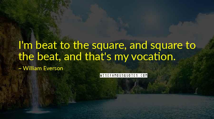 William Everson Quotes: I'm beat to the square, and square to the beat, and that's my vocation.