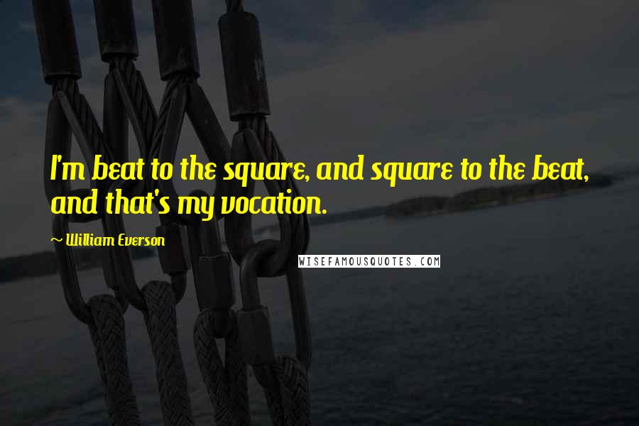 William Everson Quotes: I'm beat to the square, and square to the beat, and that's my vocation.