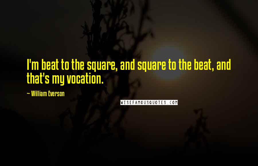 William Everson Quotes: I'm beat to the square, and square to the beat, and that's my vocation.