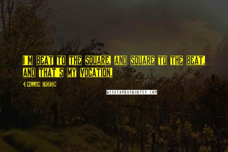 William Everson Quotes: I'm beat to the square, and square to the beat, and that's my vocation.