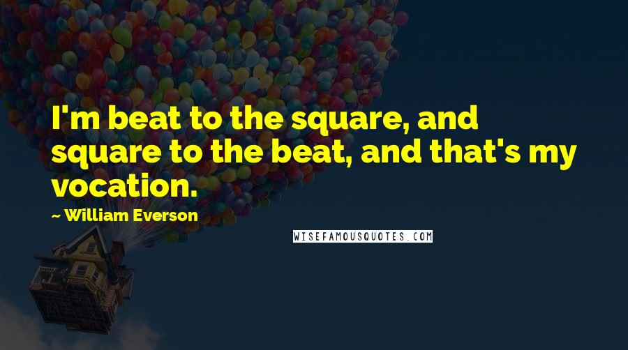 William Everson Quotes: I'm beat to the square, and square to the beat, and that's my vocation.