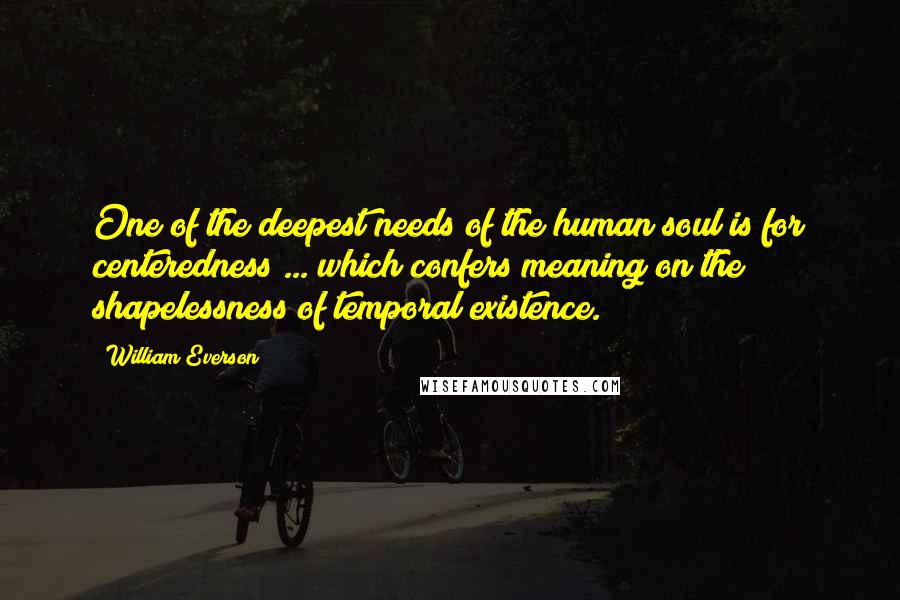 William Everson Quotes: One of the deepest needs of the human soul is for centeredness ... which confers meaning on the shapelessness of temporal existence.