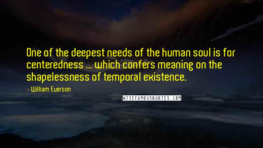 William Everson Quotes: One of the deepest needs of the human soul is for centeredness ... which confers meaning on the shapelessness of temporal existence.