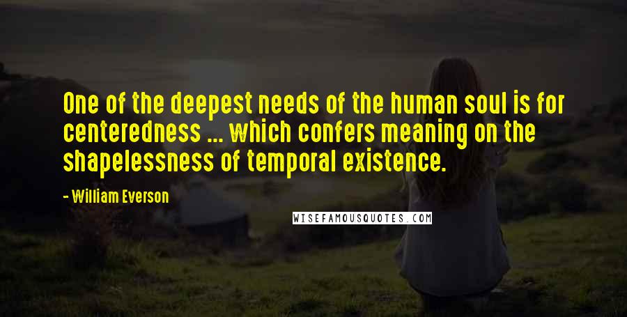 William Everson Quotes: One of the deepest needs of the human soul is for centeredness ... which confers meaning on the shapelessness of temporal existence.