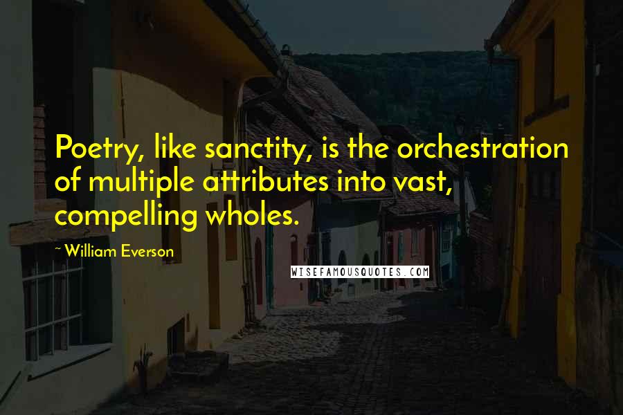 William Everson Quotes: Poetry, like sanctity, is the orchestration of multiple attributes into vast, compelling wholes.