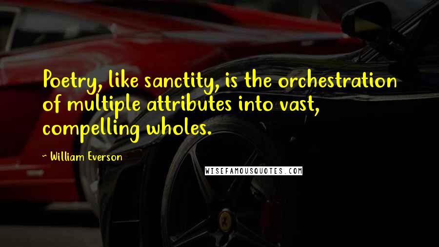 William Everson Quotes: Poetry, like sanctity, is the orchestration of multiple attributes into vast, compelling wholes.