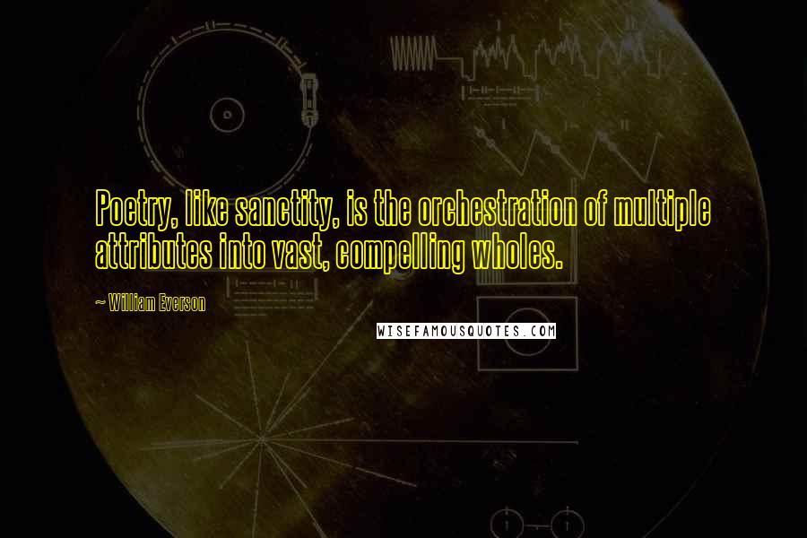 William Everson Quotes: Poetry, like sanctity, is the orchestration of multiple attributes into vast, compelling wholes.