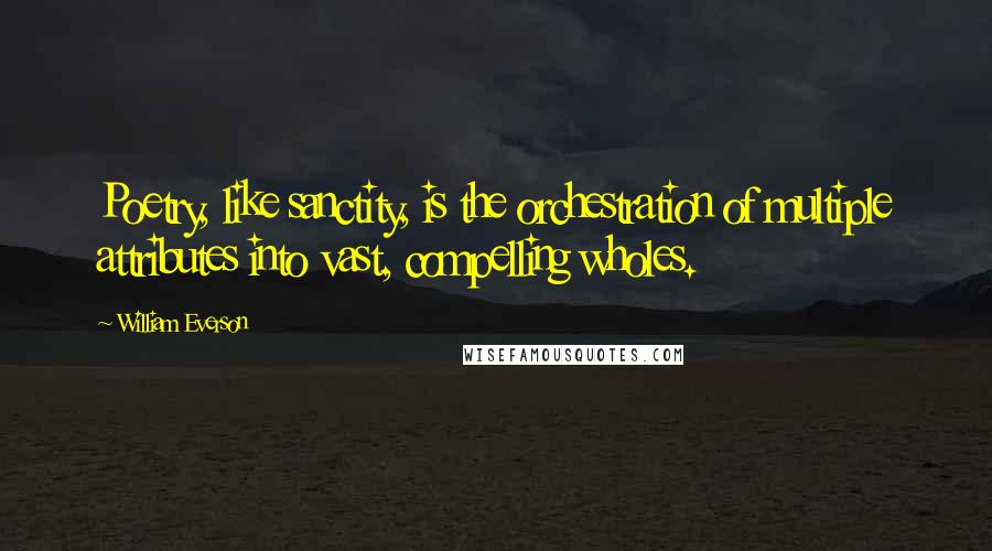 William Everson Quotes: Poetry, like sanctity, is the orchestration of multiple attributes into vast, compelling wholes.