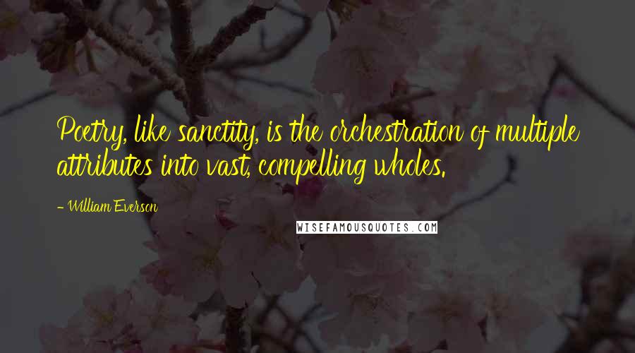 William Everson Quotes: Poetry, like sanctity, is the orchestration of multiple attributes into vast, compelling wholes.