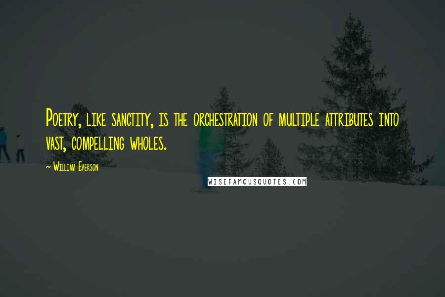 William Everson Quotes: Poetry, like sanctity, is the orchestration of multiple attributes into vast, compelling wholes.