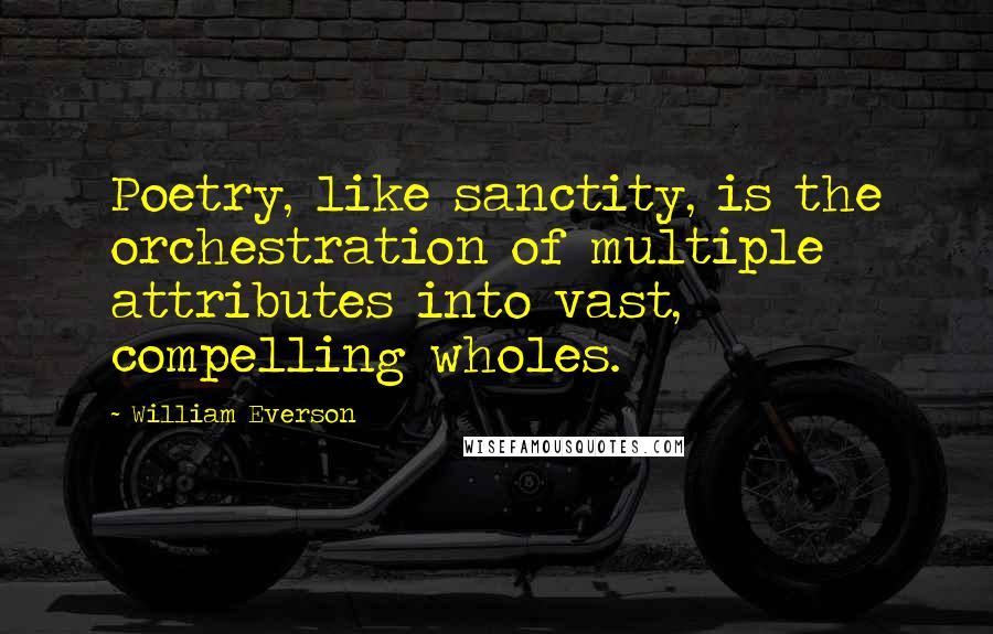 William Everson Quotes: Poetry, like sanctity, is the orchestration of multiple attributes into vast, compelling wholes.