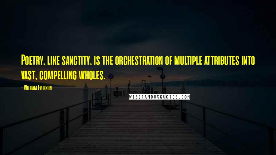 William Everson Quotes: Poetry, like sanctity, is the orchestration of multiple attributes into vast, compelling wholes.