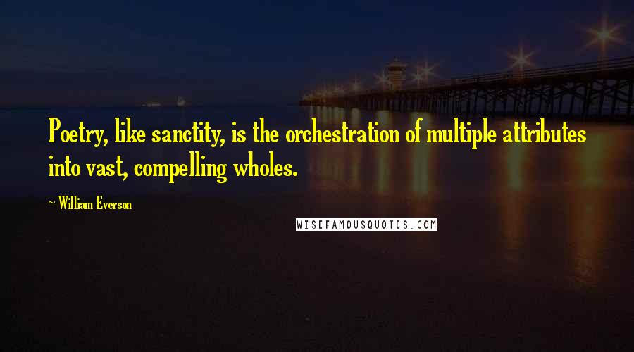 William Everson Quotes: Poetry, like sanctity, is the orchestration of multiple attributes into vast, compelling wholes.