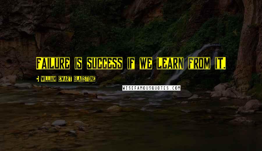 William Ewart Gladstone Quotes: Failure is success if we learn from it.