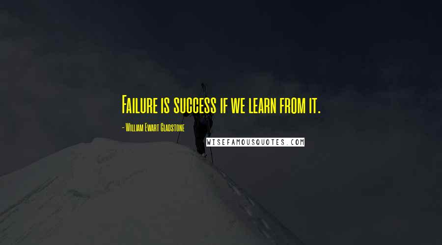 William Ewart Gladstone Quotes: Failure is success if we learn from it.