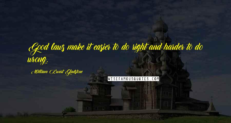 William Ewart Gladstone Quotes: Good laws make it easier to do right and harder to do wrong.