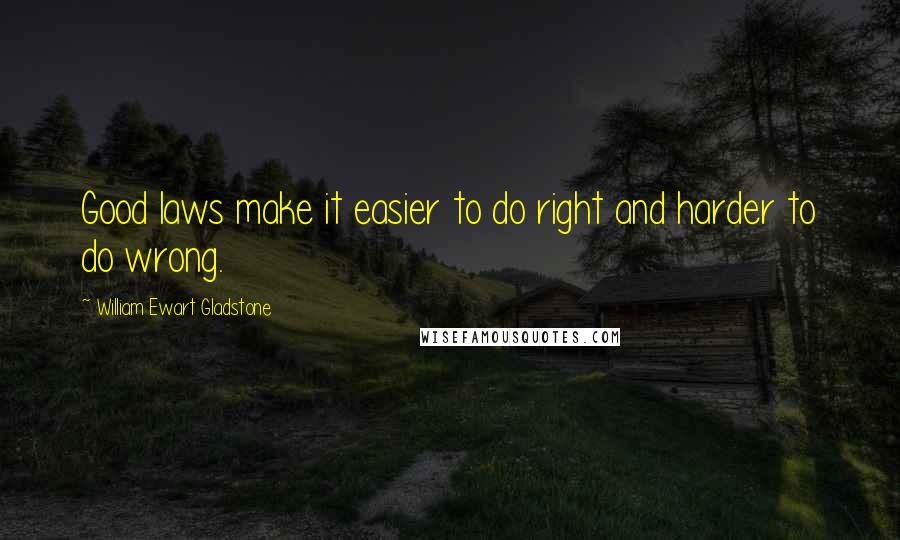 William Ewart Gladstone Quotes: Good laws make it easier to do right and harder to do wrong.