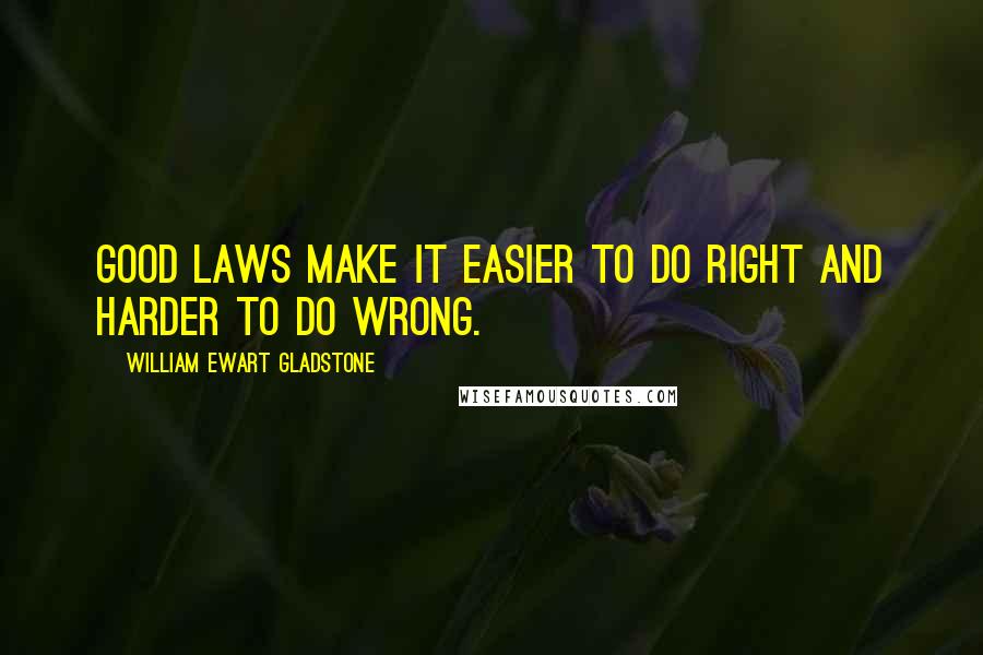 William Ewart Gladstone Quotes: Good laws make it easier to do right and harder to do wrong.