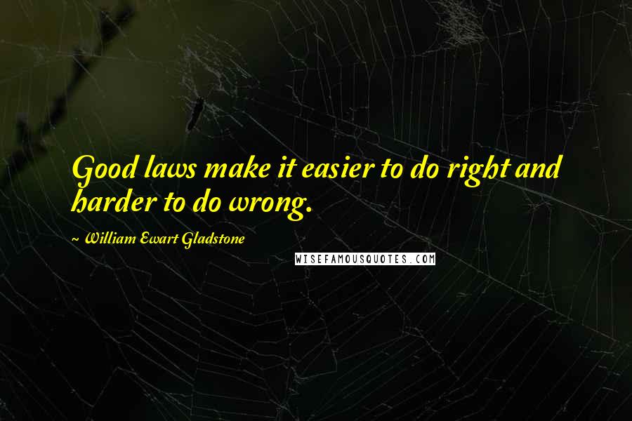 William Ewart Gladstone Quotes: Good laws make it easier to do right and harder to do wrong.
