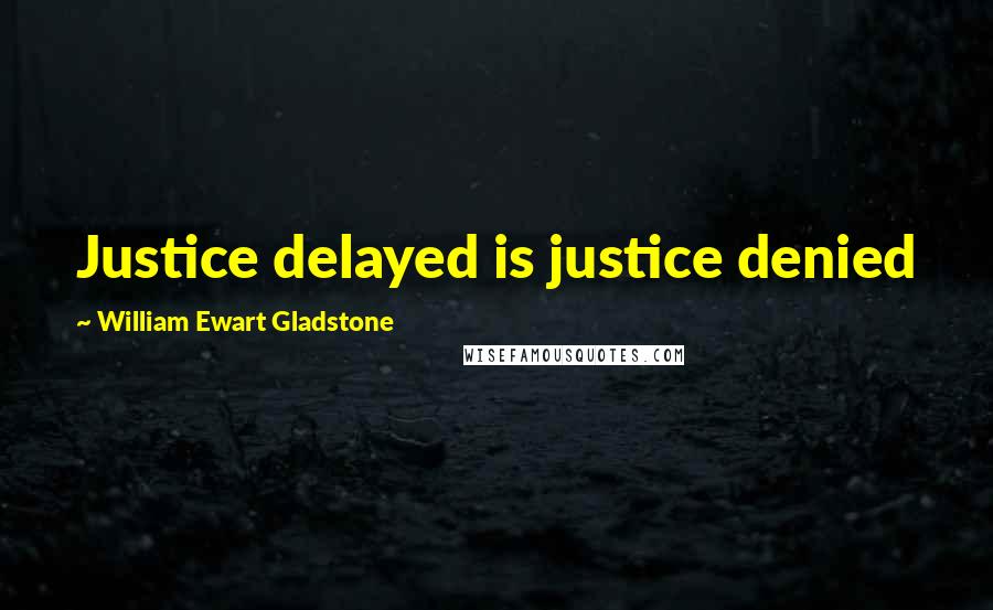 William Ewart Gladstone Quotes: Justice delayed is justice denied