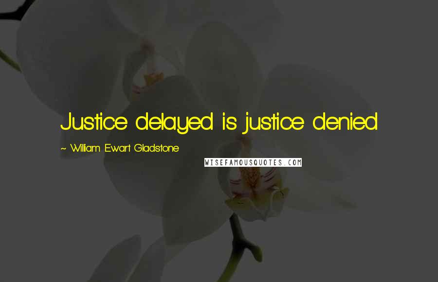 William Ewart Gladstone Quotes: Justice delayed is justice denied