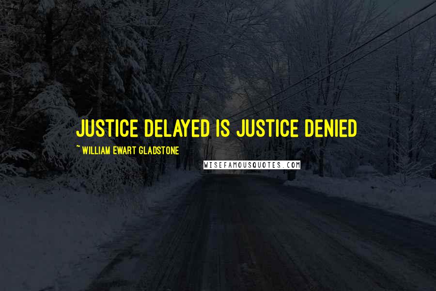 William Ewart Gladstone Quotes: Justice delayed is justice denied