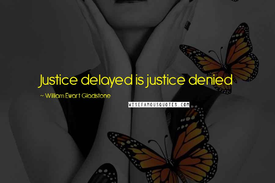 William Ewart Gladstone Quotes: Justice delayed is justice denied