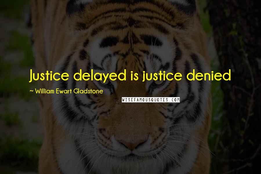 William Ewart Gladstone Quotes: Justice delayed is justice denied