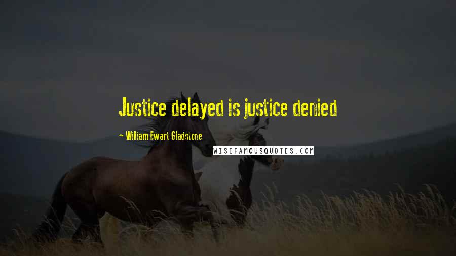 William Ewart Gladstone Quotes: Justice delayed is justice denied