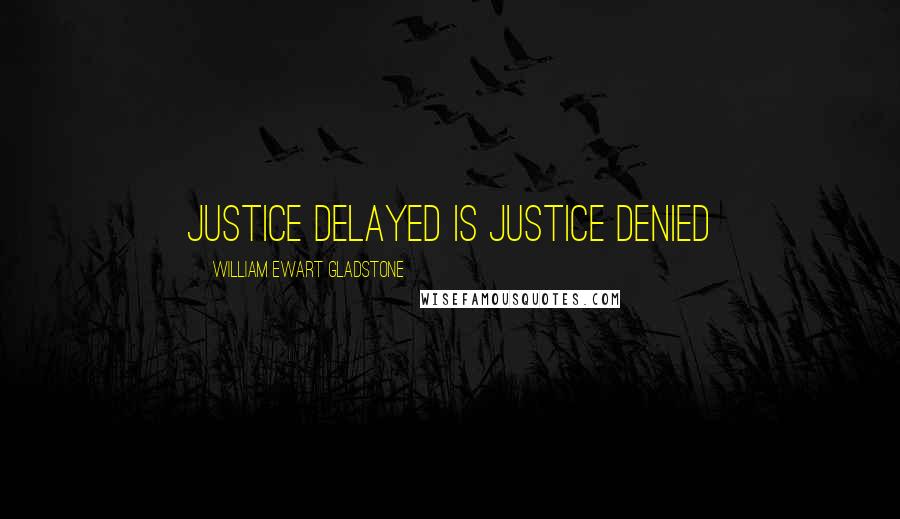 William Ewart Gladstone Quotes: Justice delayed is justice denied