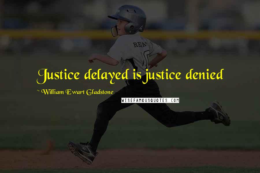 William Ewart Gladstone Quotes: Justice delayed is justice denied