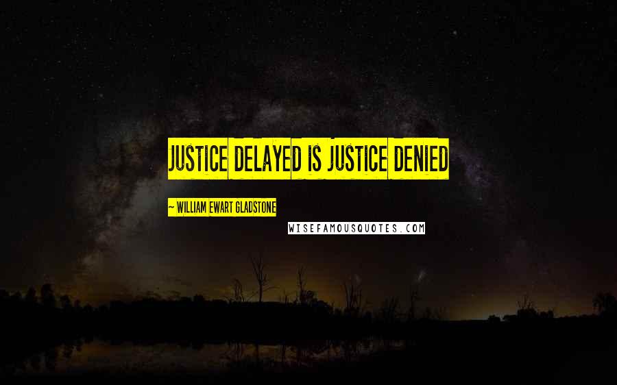 William Ewart Gladstone Quotes: Justice delayed is justice denied