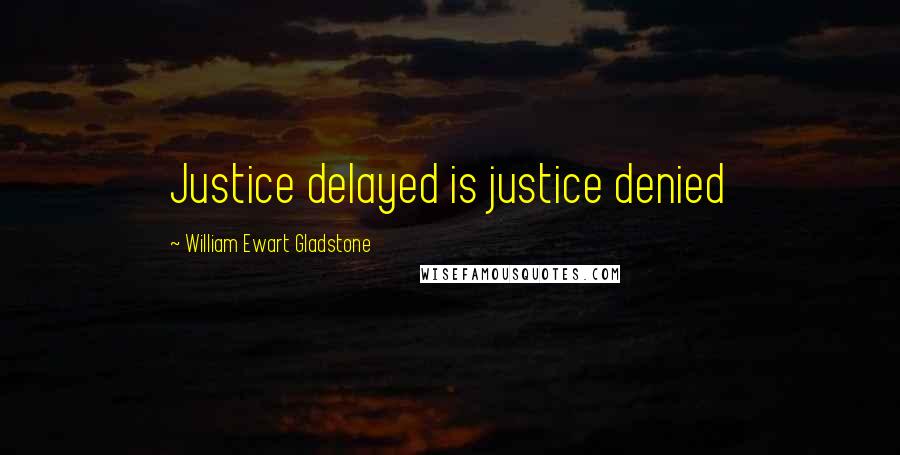 William Ewart Gladstone Quotes: Justice delayed is justice denied