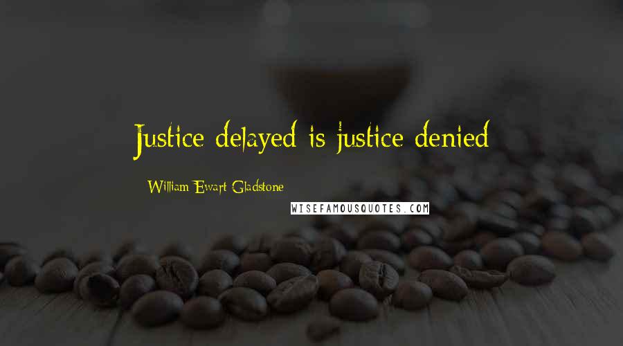 William Ewart Gladstone Quotes: Justice delayed is justice denied