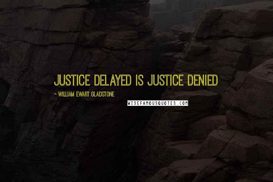 William Ewart Gladstone Quotes: Justice delayed is justice denied